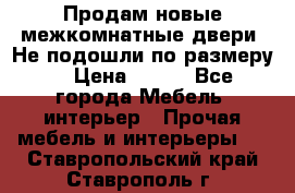 Продам новые межкомнатные двери .Не подошли по размеру. › Цена ­ 500 - Все города Мебель, интерьер » Прочая мебель и интерьеры   . Ставропольский край,Ставрополь г.